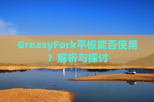 GreasyFork平板能否使用?解析与探讨 GreasyFork平板能否使用?解析与探讨