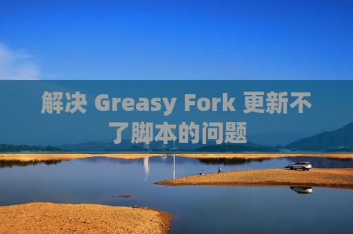 解决 Greasy Fork 更新不了脚本的问题