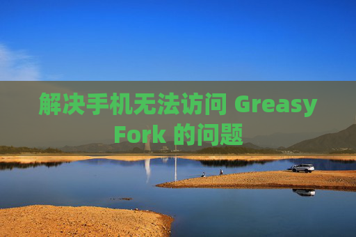 解决手机无法访问 GreasyFork 的问题
