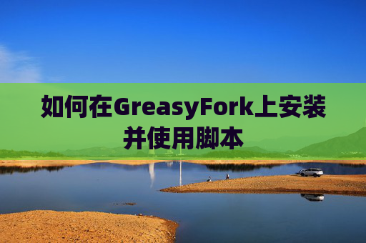 如何在GreasyFork上安装并使用脚本